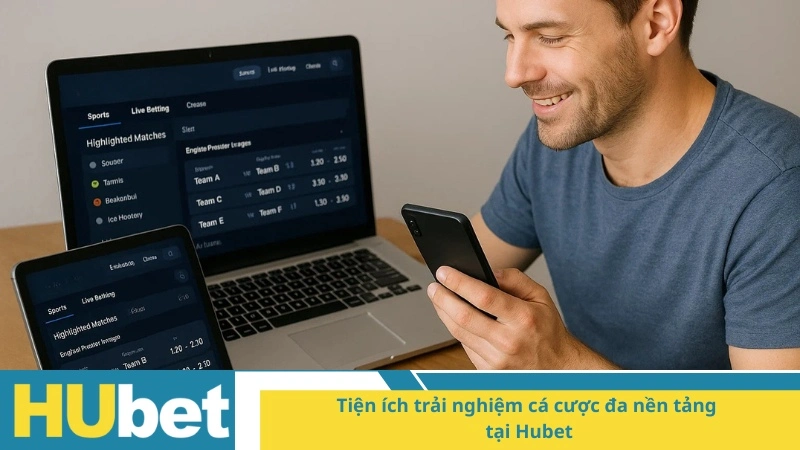 Tiện ích trải nghiệm cá cược đa nền tảng tại Hubet