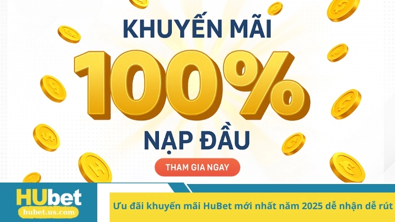 Ưu đãi khuyến mãi HuBet mới nhất năm 2025 dễ nhận dễ rút